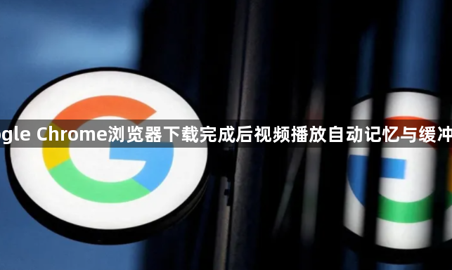 Google Chrome浏览器下载完成后视频播放自动记忆与缓冲优化1