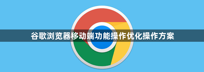 谷歌浏览器移动端功能操作优化操作方案1
