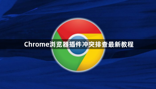 Chrome浏览器插件冲突排查最新教程1