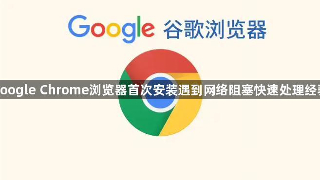 google Chrome浏览器首次安装遇到网络阻塞快速处理经验1