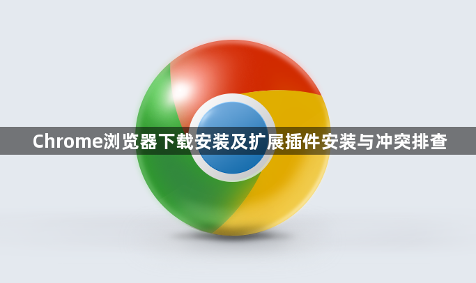 Chrome浏览器下载安装及扩展插件安装与冲突排查1