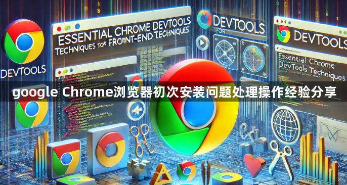 google Chrome浏览器初次安装问题处理操作经验分享1
