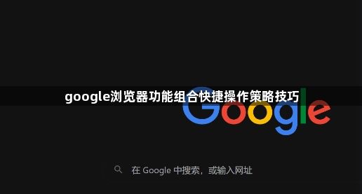 google浏览器功能组合快捷操作策略技巧1