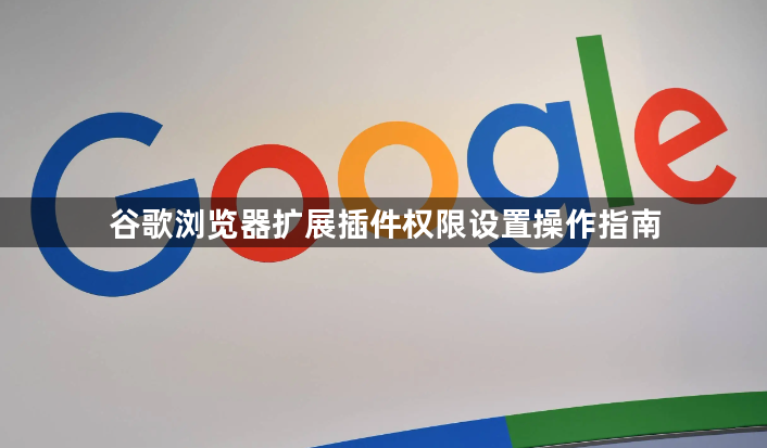 谷歌浏览器扩展插件权限设置操作指南1