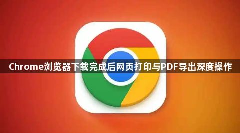 Chrome浏览器下载完成后网页打印与PDF导出深度操作1