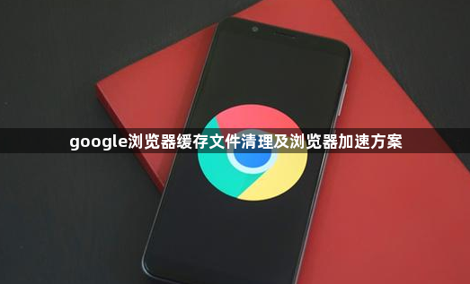 google浏览器缓存文件清理及浏览器加速方案1