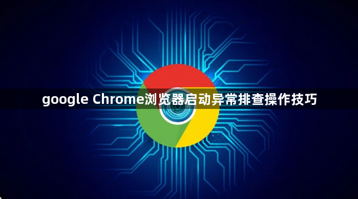 google Chrome浏览器启动异常排查操作技巧1
