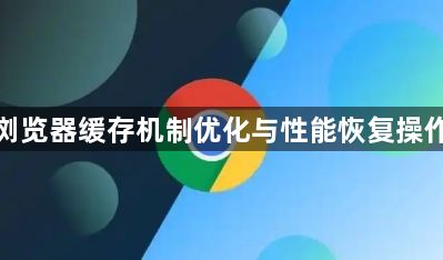 谷歌浏览器缓存机制优化与性能恢复操作方法1
