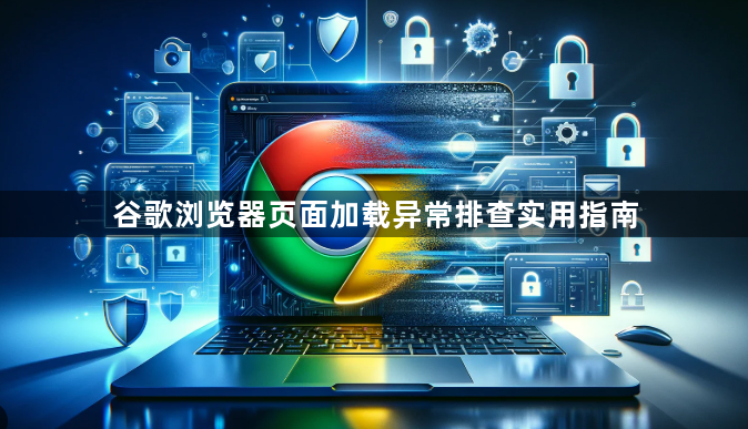 谷歌浏览器页面加载异常排查实用指南1