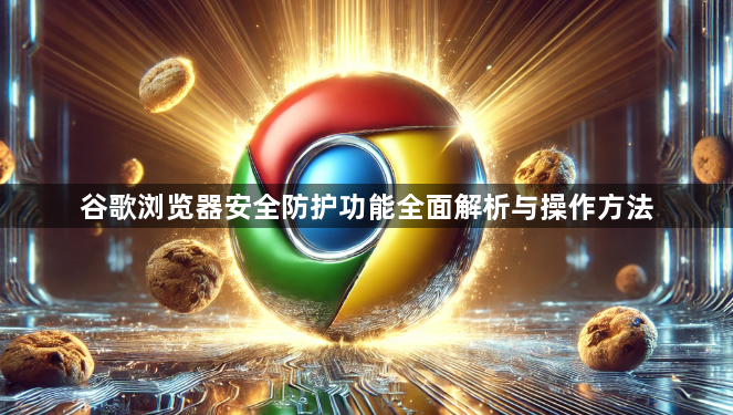 谷歌浏览器安全防护功能全面解析与操作方法1