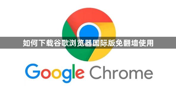 如何下载谷歌浏览器国际版免翻墙使用1