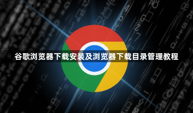 谷歌浏览器下载安装及浏览器下载目录管理教程1