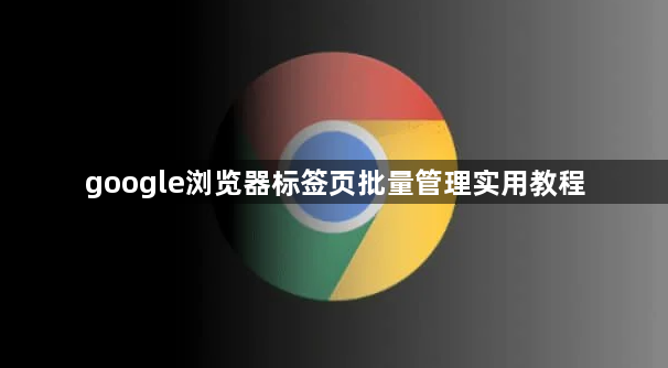 google浏览器标签页批量管理实用教程1