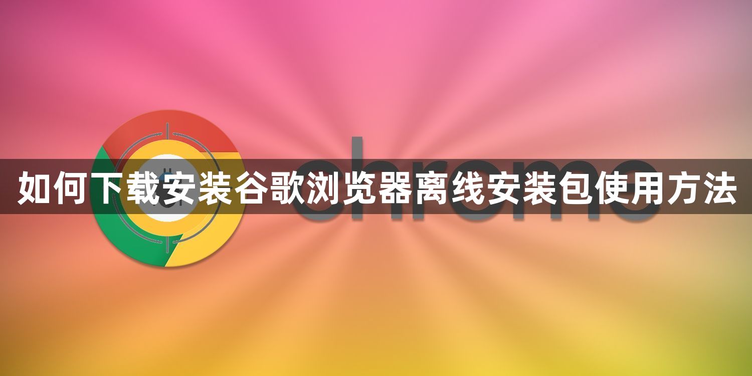 如何下载安装谷歌浏览器离线安装包使用方法1