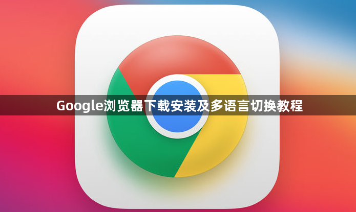 Google浏览器下载安装及多语言切换教程1