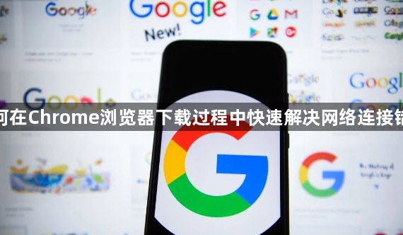 如何在Chrome浏览器下载过程中快速解决网络连接错误1