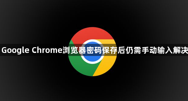 Google Chrome浏览器密码保存后仍需手动输入解决1