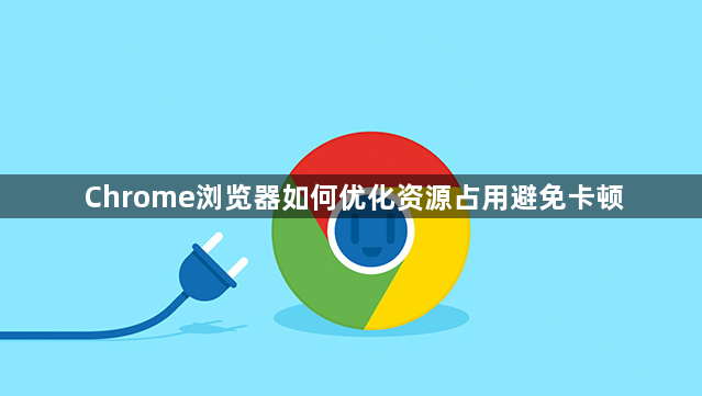 Chrome浏览器如何优化资源占用避免卡顿1