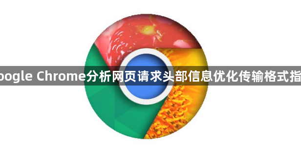 google Chrome分析网页请求头部信息优化传输格式指南1