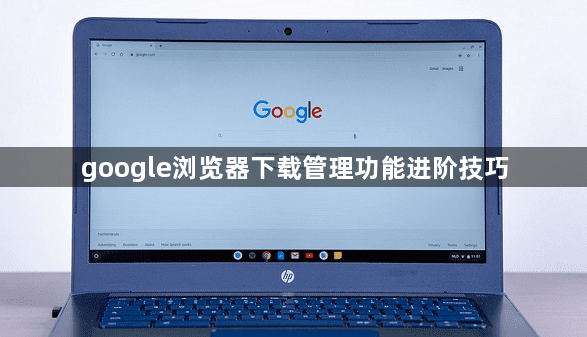 google浏览器下载管理功能进阶技巧1