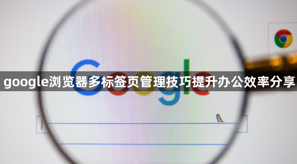 google浏览器多标签页管理技巧提升办公效率分享1