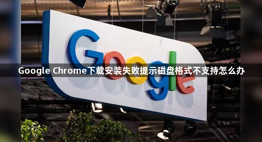 Google Chrome下载安装失败提示磁盘格式不支持怎么办1