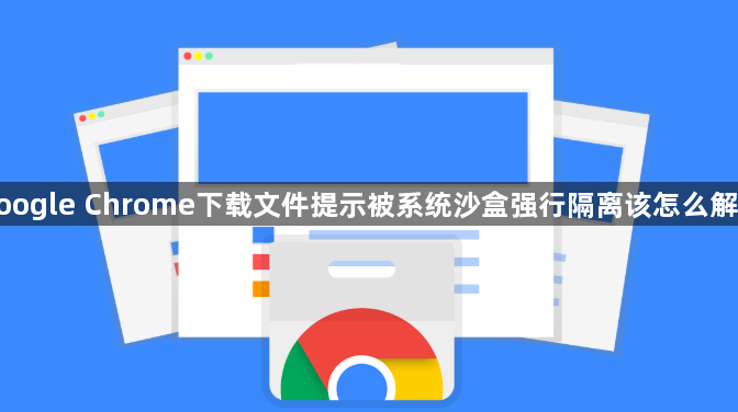 google Chrome下载文件提示被系统沙盒强行隔离该怎么解除1