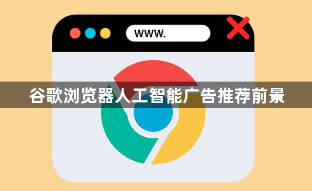 谷歌浏览器人工智能广告推荐前景1