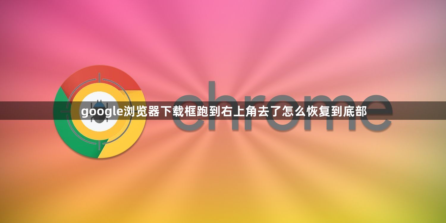 google浏览器下载框跑到右上角去了怎么恢复到底部1