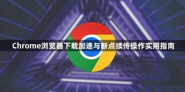 Chrome浏览器下载加速与断点续传操作实用指南1
