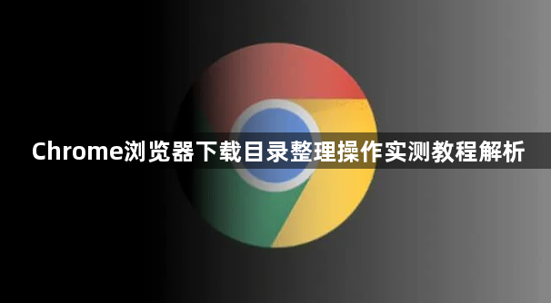 Chrome浏览器下载目录整理操作实测教程解析1