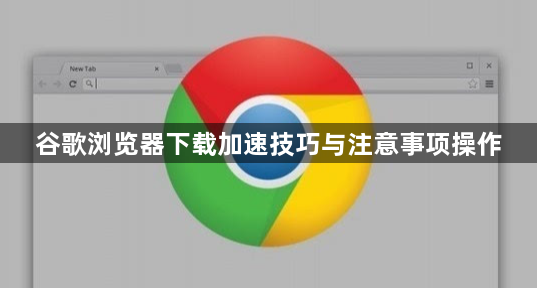 谷歌浏览器下载加速技巧与注意事项操作1