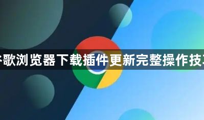 谷歌浏览器下载插件更新完整操作技巧1