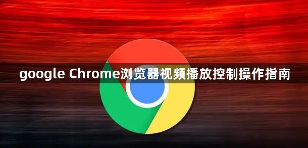 google Chrome浏览器视频播放控制操作指南1