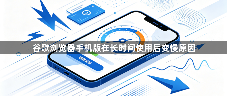 谷歌浏览器手机版在长时间使用后变慢原因1