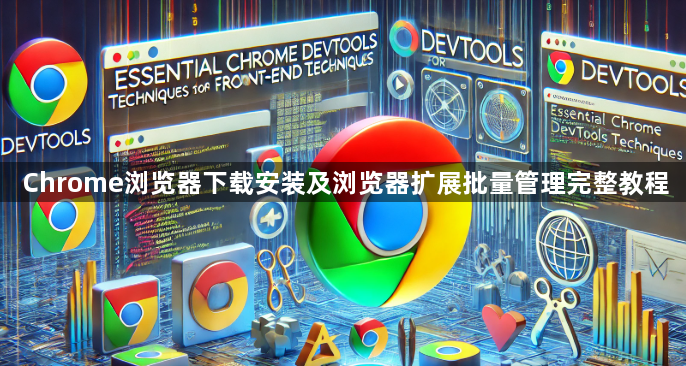 Chrome浏览器下载安装及浏览器扩展批量管理完整教程1
