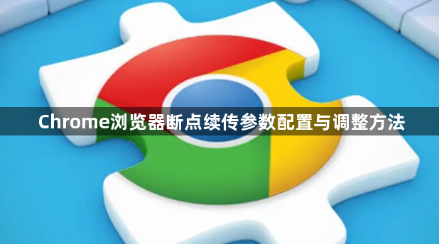 Chrome浏览器断点续传参数配置与调整方法1