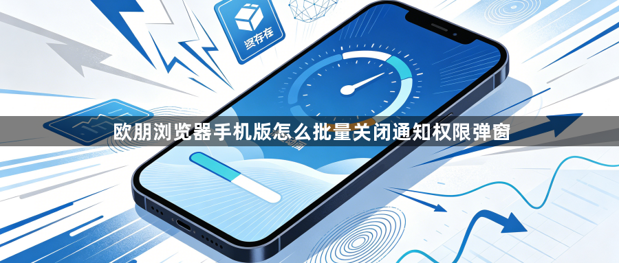 欧朋浏览器手机版怎么批量关闭通知权限弹窗1