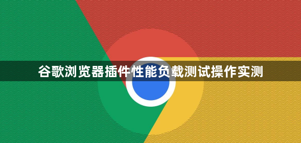 谷歌浏览器插件性能负载测试操作实测1