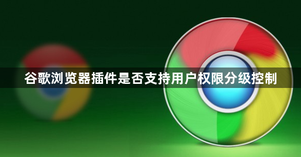 谷歌浏览器插件是否支持用户权限分级控制1