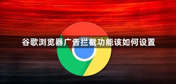 谷歌浏览器广告拦截功能该如何设置1