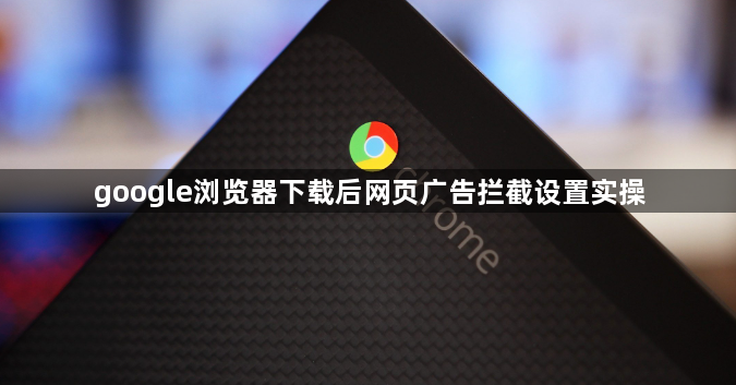 google浏览器下载后网页广告拦截设置实操1