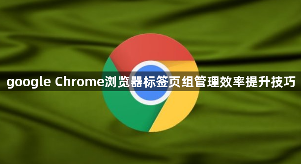 google Chrome浏览器标签页组管理效率提升技巧1