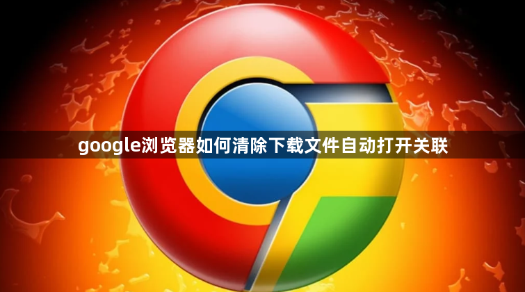 google浏览器如何清除下载文件自动打开关联1
