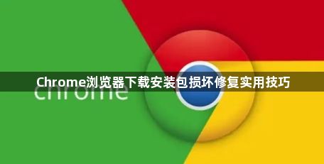 Chrome浏览器下载安装包损坏修复实用技巧1
