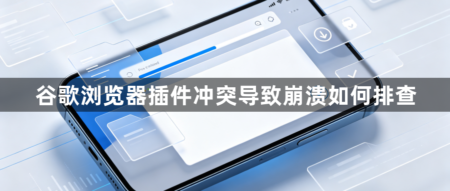 谷歌浏览器插件冲突导致崩溃如何排查1