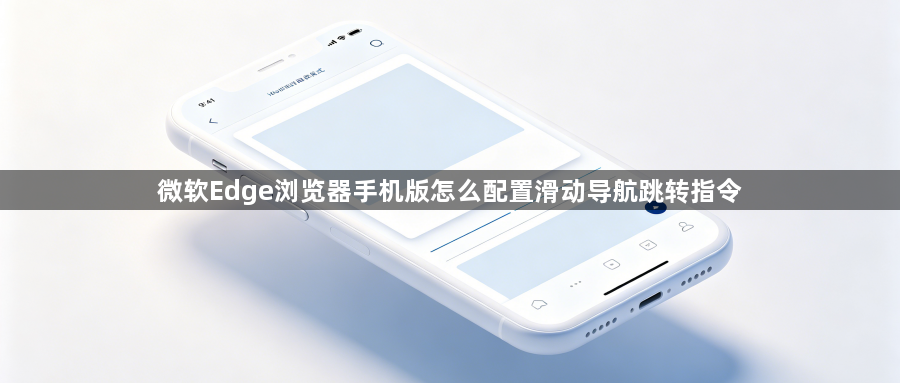 微软Edge浏览器手机版怎么配置滑动导航跳转指令1
