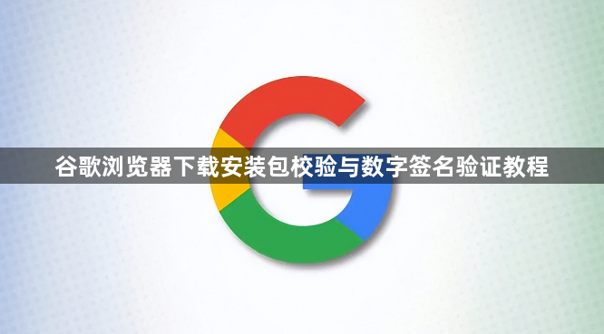 谷歌浏览器下载安装包校验与数字签名验证教程1