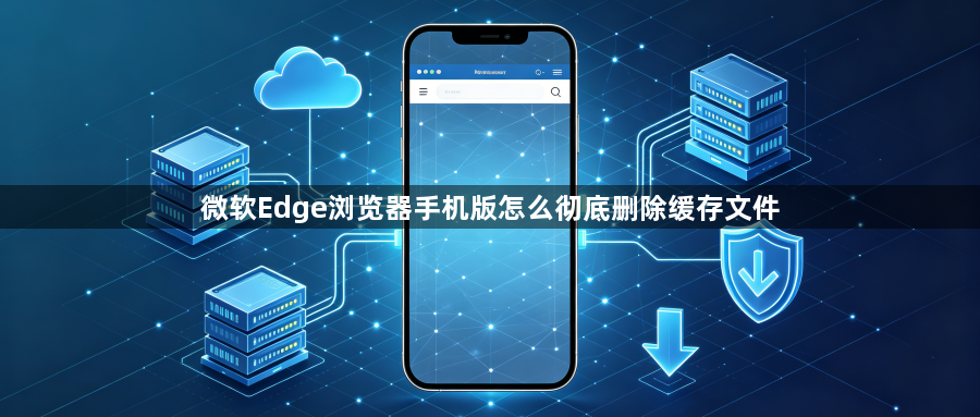 微软Edge浏览器手机版怎么彻底删除缓存文件1