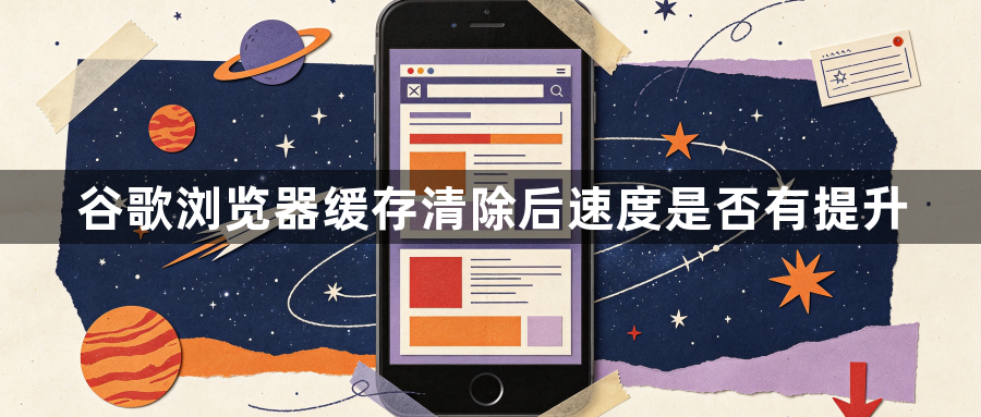 谷歌浏览器缓存清除后速度是否有提升1